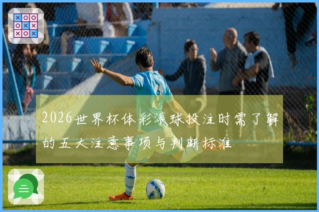 2026世界杯体彩滚球投注时需了解的五大注意事项与判断标准
