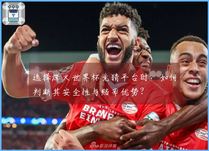 选择烽火世界杯竞猜平台时，如何判断其安全性与赔率优势？