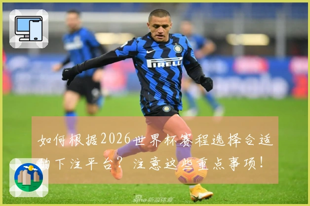 如何根据2026世界杯赛程选择合适的下注平台？注意这些重点事项！