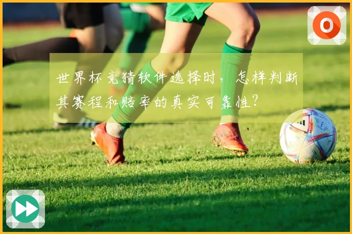 世界杯竞猜软件选择时，怎样判断其赛程和赔率的真实可靠性？