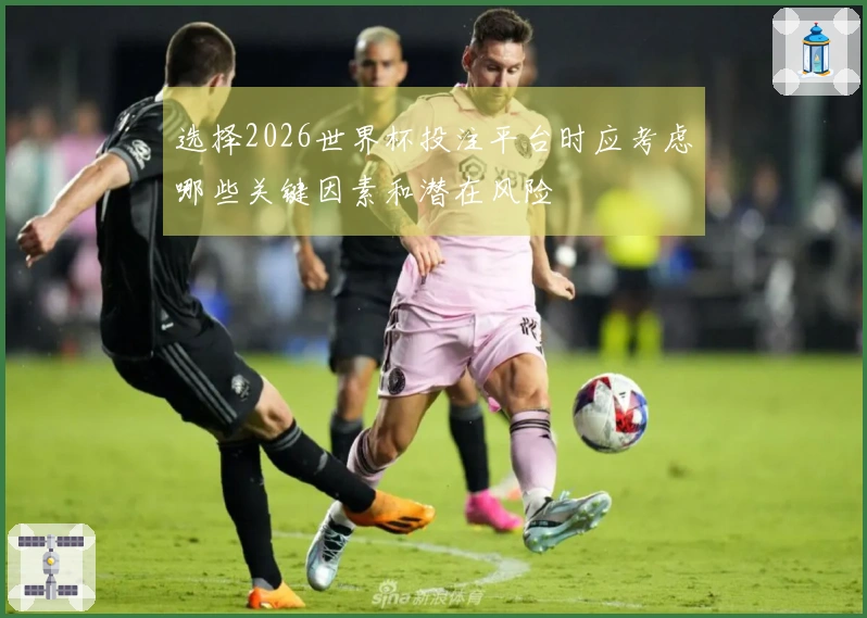 选择2026世界杯投注平台时应考虑哪些关键因素和潜在风险