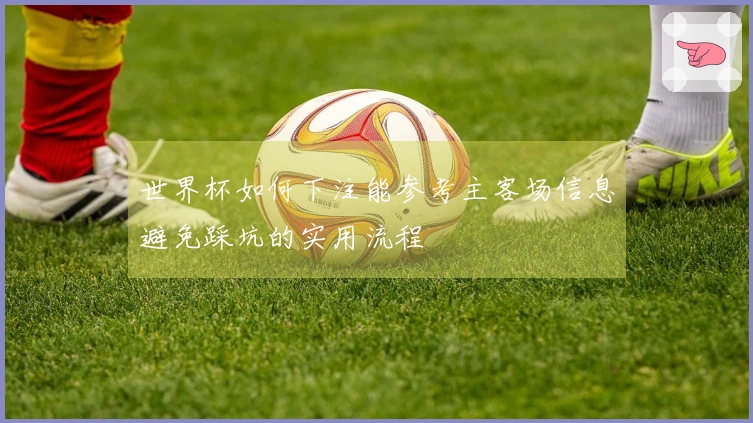世界杯如何下注能参考主客场信息避免踩坑的实用流程
