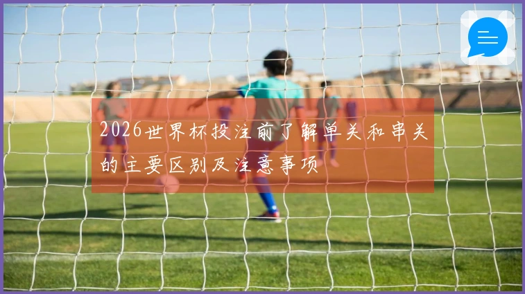2026世界杯投注前了解单关和串关的主要区别及注意事项