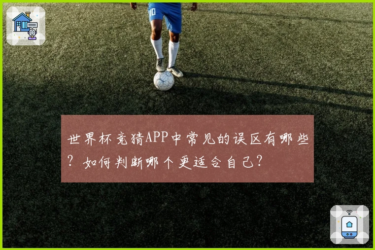 世界杯竞猜APP中常见的误区有哪些？如何判断哪个更适合自己？