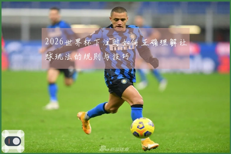 2026世界杯下注时如何正确理解让球玩法的规则与技巧