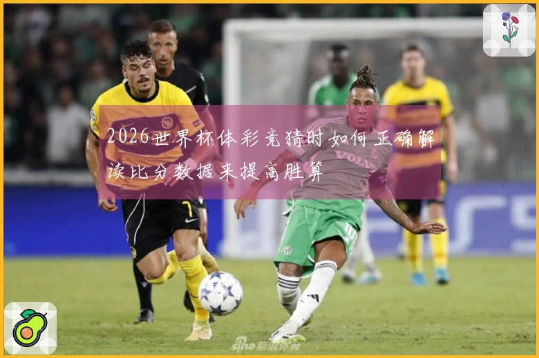 2026世界杯体彩竞猜时如何正确解读比分数据来提高胜算