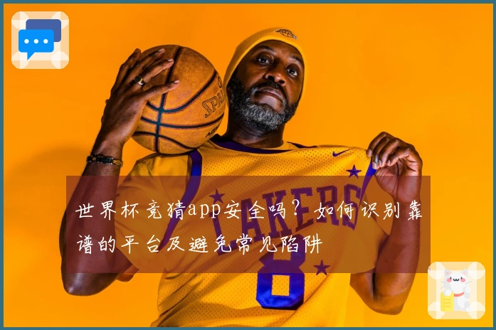 世界杯竞猜app安全吗？如何识别靠谱的平台及避免常见陷阱