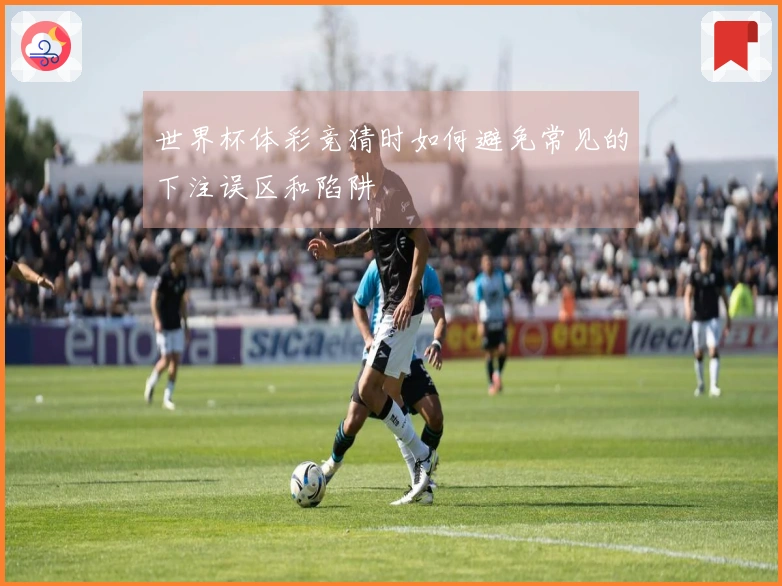 世界杯体彩竞猜时如何避免常见的下注误区和陷阱