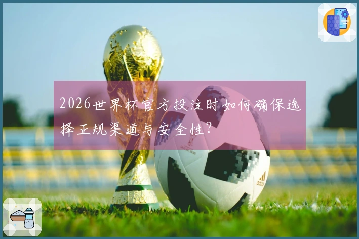2026世界杯官方投注时如何确保选择正规渠道与安全性？