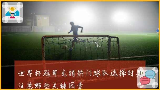 世界杯冠军竞猜热门球队选择时要注意哪些关键因素