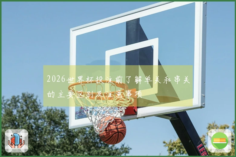 2026世界杯投注前了解单关和串关的主要区别及注意事项