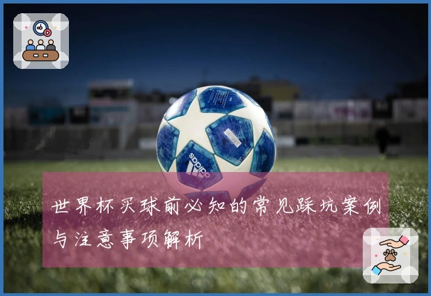 世界杯买球前必知的常见踩坑案例与注意事项解析