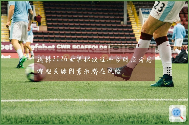 选择2026世界杯投注平台时应考虑哪些关键因素和潜在风险
