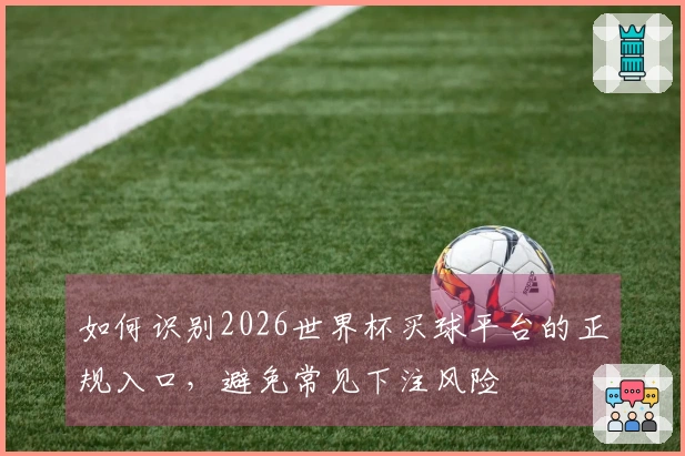 如何识别2026世界杯买球平台的正规入口，避免常见下注风险
